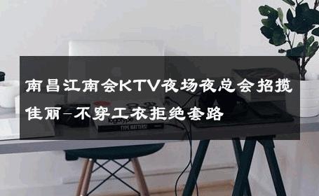 南昌江南会KTV夜场夜总会招揽佳丽-不穿工衣拒绝套路 