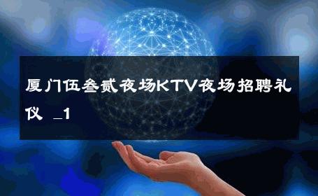 厦门伍叁贰夜场KTV夜场招聘礼仪 _1