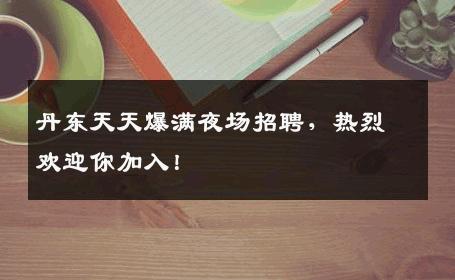 丹东天天爆满夜场招聘，热烈欢迎你加入！