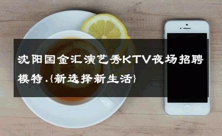 沈阳国金汇演艺秀KTV夜场招聘模特.{新选择新生活} 