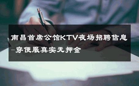 南昌首席公馆KTV夜场招聘信息-穿便服真实无押金 