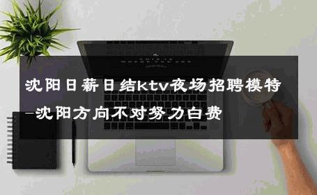 沈阳日薪日结ktv夜场招聘模特-沈阳方向不对努力白费 