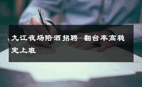 九江夜场陪酒招聘-翻台率高稳定上班 