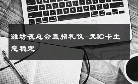 潍坊夜总会直招礼仪-无IC卡生意稳定 