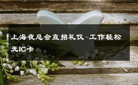 上海夜总会直招礼仪-工作轻松无IC卡 
