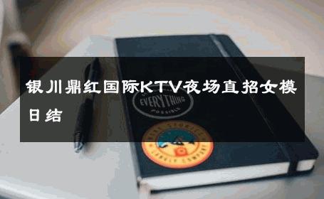 银川鼎红国际KTV夜场直招女模日结 