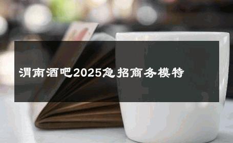 渭南酒吧2025急招商务模特 