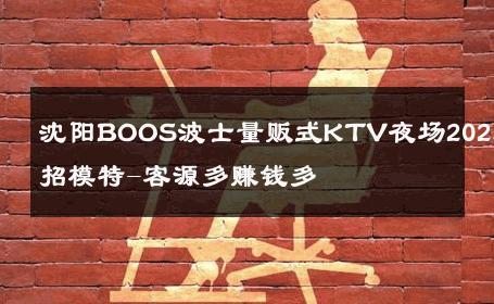 沈阳BOOS波士量贩式KTV夜场2025急招模特-客源多赚钱多 