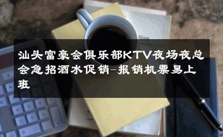 汕头富豪会俱乐部KTV夜场夜总会急招酒水促销-报销机票易上班 