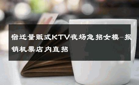 宿迁量贩式KTV夜场急招女模-报销机票店内直招 