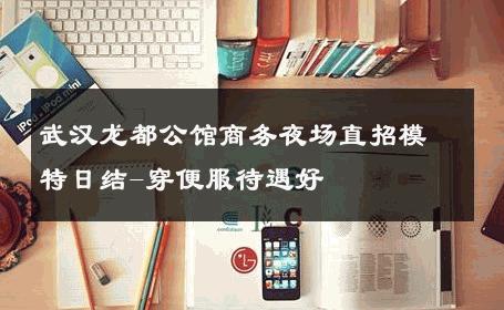 武汉龙都公馆商务夜场直招模特日结-穿便服待遇好 