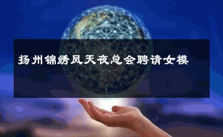 扬州锦绣凤天夜总会聘请女模 