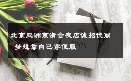 北京亚洲京浙会夜店诚招佳丽-梦想靠自己穿便服 