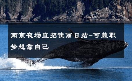 南京夜场直招佳丽日结-可兼职梦想靠自己 
