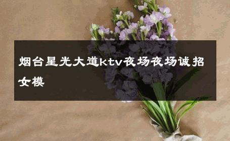 烟台星光大道ktv夜场夜场诚招女模 