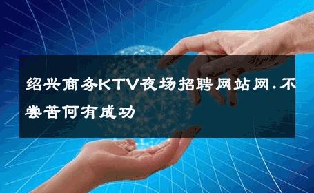 绍兴商务KTV夜场招聘网站网.不尝苦何有成功 
