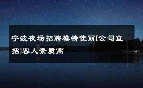 宁波夜场招聘模特佳丽[公司直招]客人素质高 
