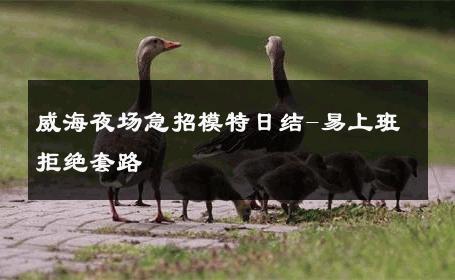 威海夜场急招模特日结-易上班拒绝套路 