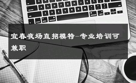 宜春夜场直招模特-专业培训可兼职 