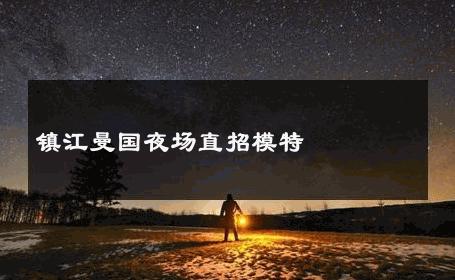 镇江曼国夜场直招模特 