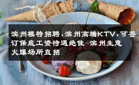 滨州模特招聘,滨州高端KTV,可签订保底工资待遇绝佳-滨州生意火爆场所直招