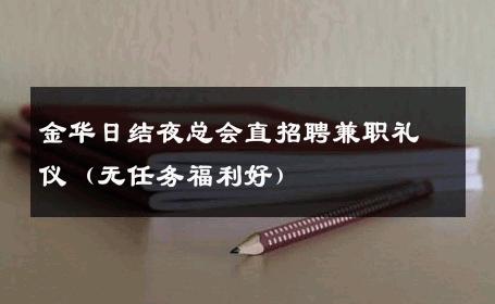金华日结夜总会直招聘兼职礼仪（无任务福利好） 