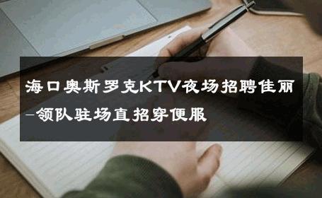 海口奥斯罗克KTV夜场招聘佳丽-领队驻场直招穿便服 