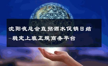 沈阳夜总会直招酒水促销日结-稳定上班正规商务平台 