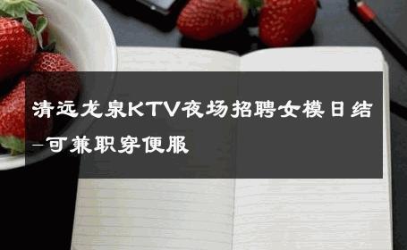 清远龙泉KTV夜场招聘女模日结-可兼职穿便服 