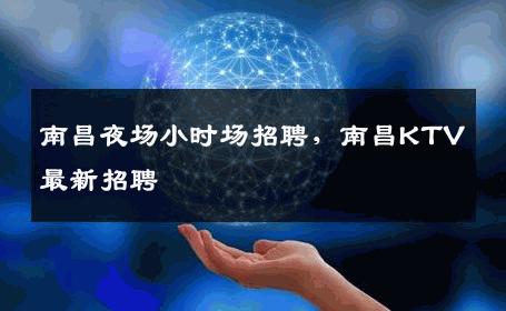 南昌夜场小时场招聘，南昌KTV最新招聘