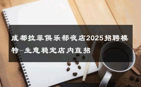 成都拉菲俱乐部夜店2025招聘模特-生意稳定店内直招 