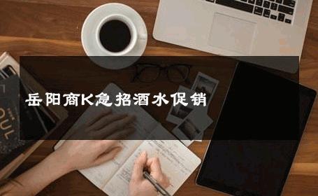 岳阳商K急招酒水促销 