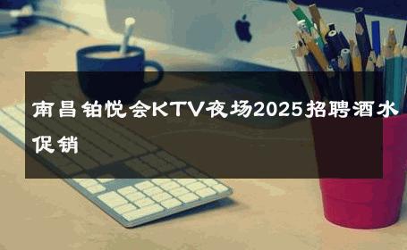 南昌铂悦会KTV夜场2025招聘酒水促销 