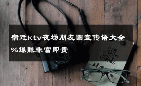 宿迁ktv夜场朋友圈宣传语大全%爆赚非富即贵 