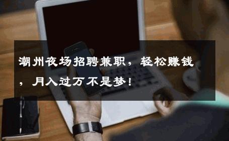 潮州夜场招聘兼职，轻松赚钱，月入过万不是梦！