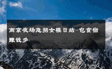 南京夜场急招女模日结-包食宿赚钱多 