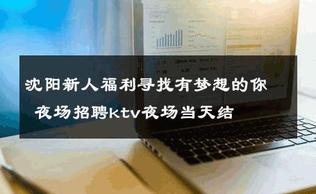 沈阳新人福利寻找有梦想的你 夜场招聘ktv夜场当天结 