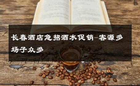 长春酒店急招酒水促销-客源多场子众多 