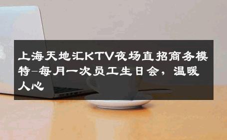 上海天地汇KTV夜场直招商务模特-每月一次员工生日会，温暖人心 