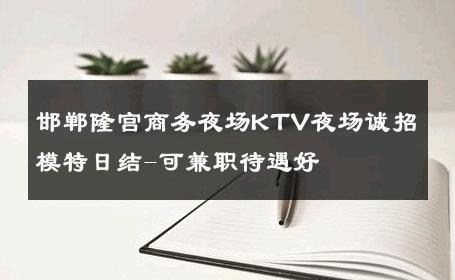 邯郸隆宫商务夜场KTV夜场诚招模特日结-可兼职待遇好 