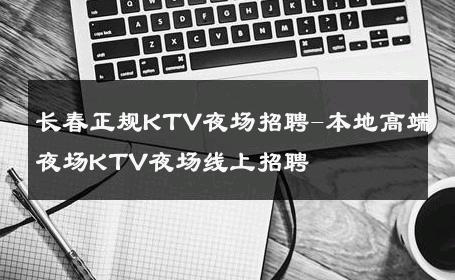 长春正规KTV夜场招聘-本地高端夜场KTV夜场线上招聘 
