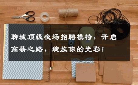 聊城顶级夜场招聘模特，开启高薪之路，绽放你的光彩！
