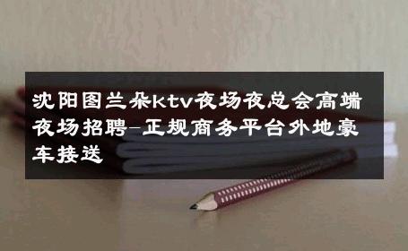 沈阳图兰朵ktv夜场夜总会高端夜场招聘-正规商务平台外地豪车接送 