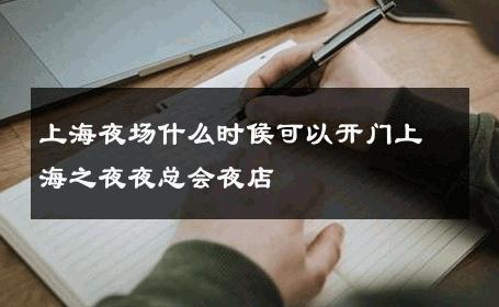 上海夜场什么时候可以开门上海之夜夜总会夜店 