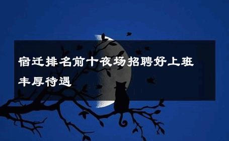 宿迁排名前十夜场招聘好上班丰厚待遇 