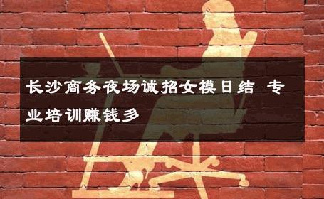 长沙商务夜场诚招女模日结-专业培训赚钱多 