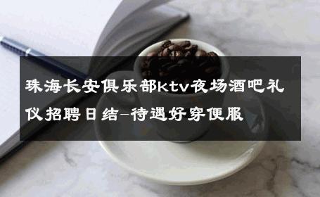 珠海长安俱乐部ktv夜场酒吧礼仪招聘日结-待遇好穿便服 