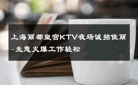 上海丽都皇宫KTV夜场诚招佳丽-生意火爆工作轻松 
