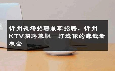 忻州夜场招聘兼职招聘，忻州KTV招聘兼职—打造你的赚钱新机会