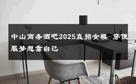 中山商务酒吧2025直招女模-穿便服梦想靠自己 